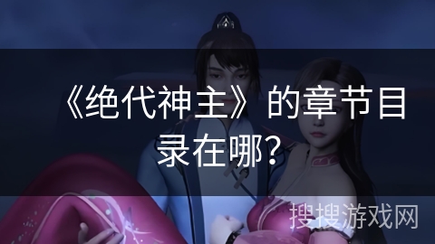 《绝代神主》的章节目录在哪？