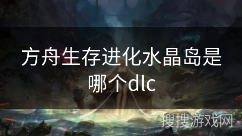 方舟生存进化水晶岛是哪个dlc