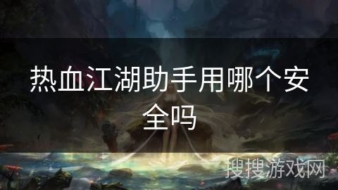 热血江湖助手用哪个安全吗
