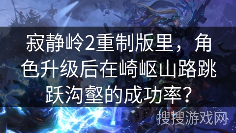 寂静岭2重制版里，角色升级后在崎岖山路跳跃沟壑的成功率？