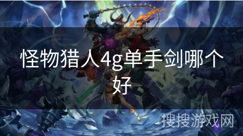 怪物猎人4g单手剑哪个好