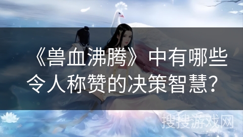 《兽血沸腾》中有哪些令人称赞的决策智慧？
