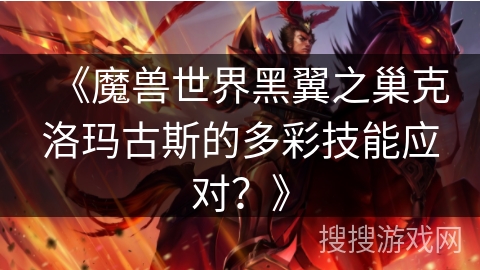 《魔兽世界黑翼之巢克洛玛古斯的多彩技能应对？》