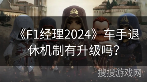 《F1经理2024》车手退休机制有升级吗？