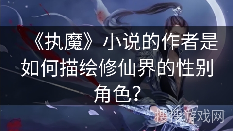 《执魔》小说的作者是如何描绘修仙界的性别角色？