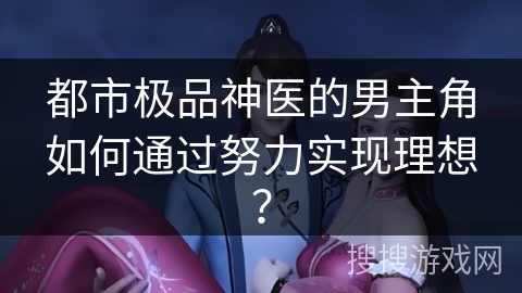 都市极品神医的男主角如何通过努力实现理想？
