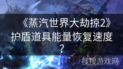 《蒸汽世界大劫掠2》护盾道具能量恢复速度？