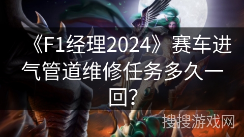 《F1经理2024》赛车进气管道维修任务多久一回？