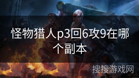 怪物猎人p3回6攻9在哪个副本