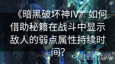 《暗黑破坏神IV》如何借助秘籍在战斗中显示敌人的弱点属性持续时间? 《暗黑破坏神IV》如何借助秘籍在战斗中显示敌人的弱点属性持续时间?
