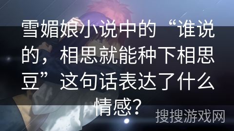 雪媚娘小说中的“谁说的，相思就能种下相思豆”这句话表达了什么情感？
