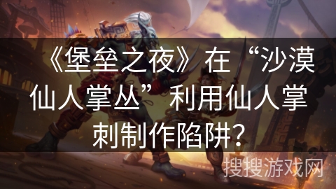 《堡垒之夜》在“沙漠仙人掌丛”利用仙人掌刺制作陷阱？