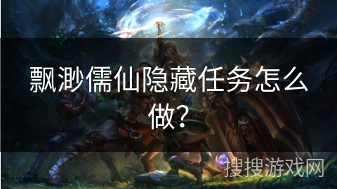 飘渺儒仙隐藏任务怎么做？