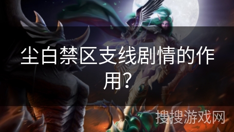 尘白禁区支线剧情的作用？