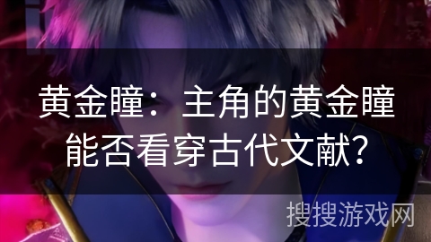 黄金瞳：主角的黄金瞳能否看穿古代文献？