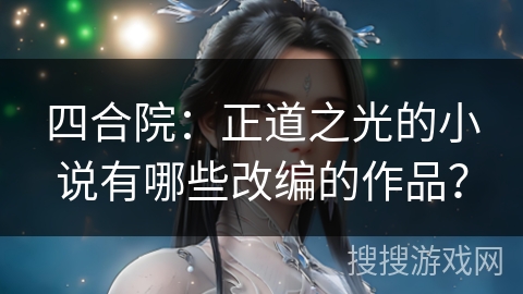 四合院：正道之光的小说有哪些改编的作品？