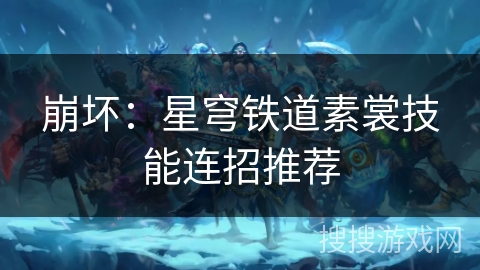 崩坏:星穹铁道素裳技能连招推荐 崩坏:星穹铁道素裳技能连招推荐