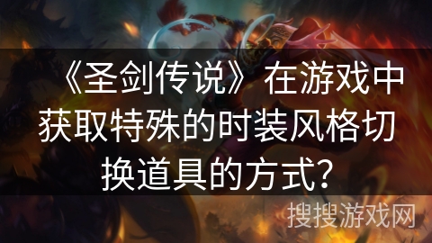 《圣剑传说》在游戏中获取特殊的时装风格切换道具的方式？