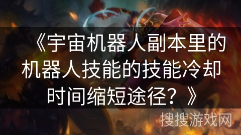 《宇宙机器人副本里的机器人技能的技能冷却时间缩短途径？》