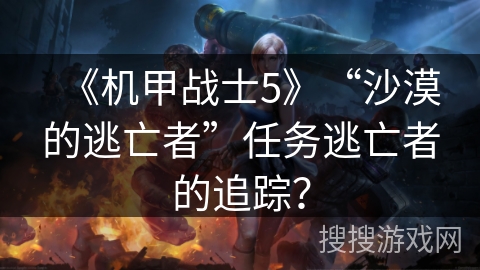 《机甲战士5》“沙漠的逃亡者”任务逃亡者的追踪？