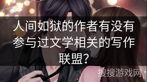 人间如狱的作者有没有参与过文学相关的写作联盟？