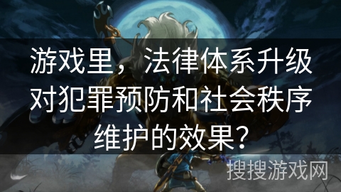 游戏里，法律体系升级对犯罪预防和社会秩序维护的效果？