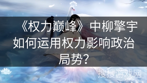 《权力巅峰》中柳擎宇如何运用权力影响政治局势？