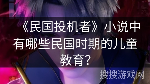 《民国投机者》小说中有哪些民国时期的儿童教育？