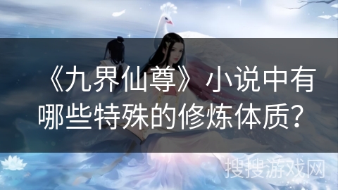 《九界仙尊》小说中有哪些特殊的修炼体质？