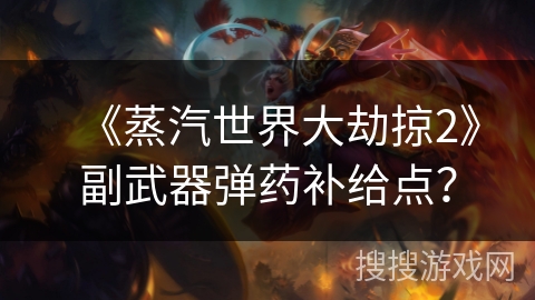 《蒸汽世界大劫掠2》副武器弹药补给点？