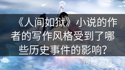 《人间如狱》小说的作者的写作风格受到了哪些历史事件的影响？
