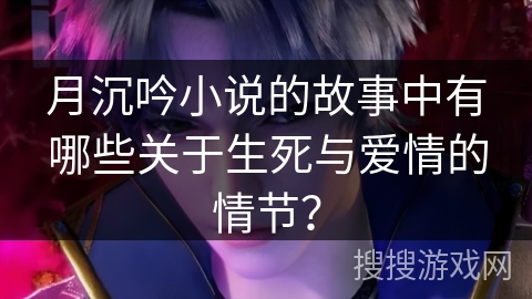 月沉吟小说的故事中有哪些关于生死与爱情的情节？
