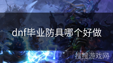 dnf毕业防具哪个好做 dnf毕业防具哪个好做