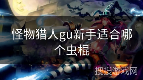 怪物猎人gu新手适合哪个虫棍