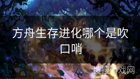 方舟生存进化哪个是吹口哨