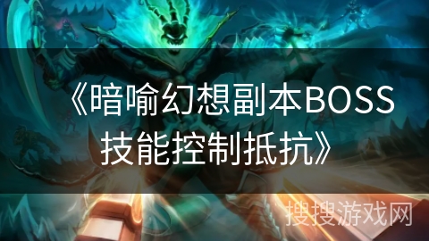 《暗喻幻想副本BOSS技能控制抵抗》 《暗喻幻想副本BOSS技能控制抵抗》