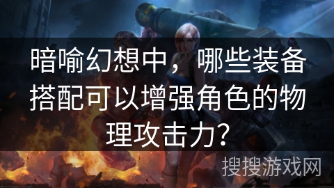 暗喻幻想中，哪些装备搭配可以增强角色的物理攻击力？