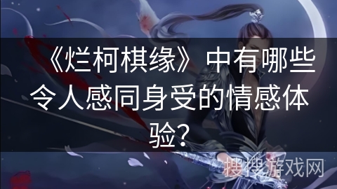 《烂柯棋缘》中有哪些令人感同身受的情感体验？