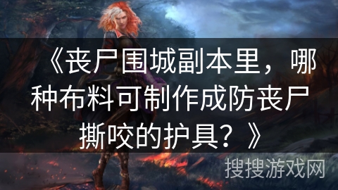 《丧尸围城副本里，哪种布料可制作成防丧尸撕咬的护具？》