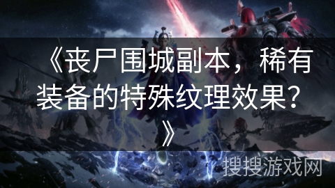 《丧尸围城副本，稀有装备的特殊纹理效果？》