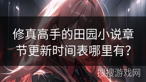 修真高手的田园小说章节更新时间表哪里有？