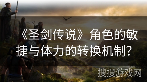 《圣剑传说》角色的敏捷与体力的转换机制？