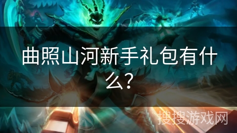 曲照山河新手礼包有什么？