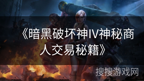 《暗黑破坏神IV神秘商人交易秘籍》 《暗黑破坏神IV神秘商人交易秘籍》