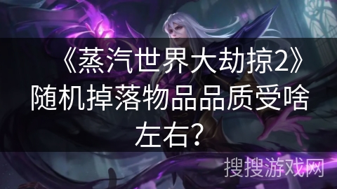 《蒸汽世界大劫掠2》随机掉落物品品质受啥左右？