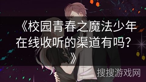 《校园青春之魔法少年在线收听的渠道有吗？》