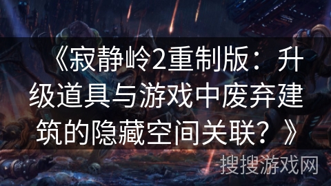 《寂静岭2重制版：升级道具与游戏中废弃建筑的隐藏空间关联？》