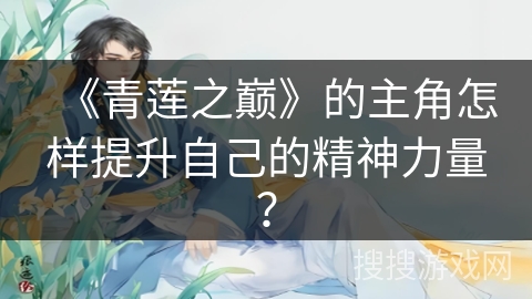 《青莲之巅》的主角怎样提升自己的精神力量? 《青莲之巅》的主角怎样提升自己的精神力量?