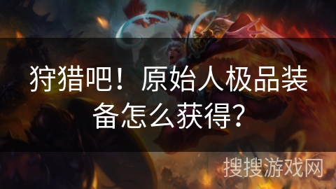 狩猎吧！原始人极品装备怎么获得？