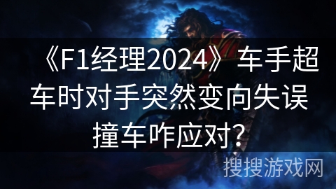 《F1经理2024》车手超车时对手突然变向失误撞车咋应对？